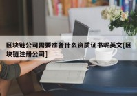 区块链公司需要准备什么资质证书呢英文[区块链注册公司]