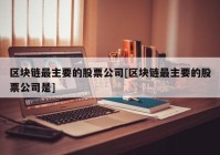 区块链最主要的股票公司[区块链最主要的股票公司是]