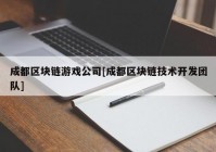 成都区块链游戏公司[成都区块链技术开发团队]