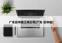 广东区块链上线公司[广东 区块链]