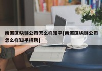 南海区块链公司怎么样知乎[南海区块链公司怎么样知乎招聘]