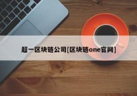 超一区块链公司[区块链one官网]