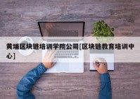 黄埔区块链培训学院公司[区块链教育培训中心]