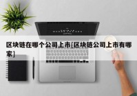 区块链在哪个公司上市[区块链公司上市有哪家]