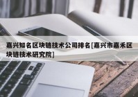 嘉兴知名区块链技术公司排名[嘉兴市嘉禾区块链技术研究院]