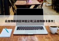 云南物联网区块链公司[云南物联卡事件]