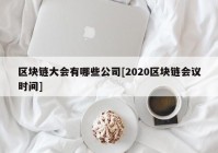 区块链大会有哪些公司[2020区块链会议时间]