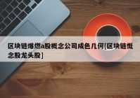 区块链爆燃a股概念公司成色几何[区块链慨念股龙头股]