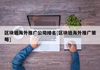 区块链海外推广公司排名[区块链海外推广策略]