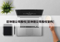 区块链公司股权[区块链公司股权架构]