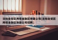 沈阳自贸区跨境金融区块链公司[沈阳自贸区跨境金融区块链公司招聘]