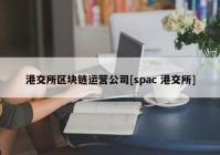 港交所区块链运营公司[spac 港交所]