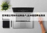 区块链公司如何招聘客户[区块链招聘业务员]