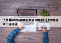 上蔡县区块链解决方案公司哪家好[上蔡县重大工程项目]