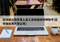 区块链公司开发人员工资待遇如何啊知乎[区块链应用开发公司]