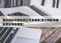 意大利区块链拍卖公司有哪些[意大利区块链拍卖公司有哪些]