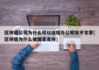 区块链公司为什么可以远程办公呢知乎文章[区块链为什么被国家支持]