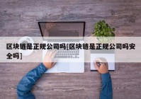 区块链是正规公司吗[区块链是正规公司吗安全吗]