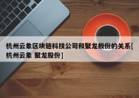 杭州云象区块链科技公司和聚龙般份的关系[杭州云象 聚龙股份]