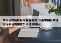 中国区块链投标平台有哪些公司[中国区块链投标平台有哪些公司可以投标]