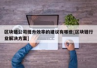 区块链公司提升效率的建议有哪些[区块链行业解决方案]