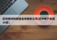 区块链材料制造业有哪些公司[区块链产业园38家]