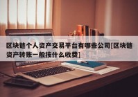 区块链个人资产交易平台有哪些公司[区块链资产转账一般按什么收费]