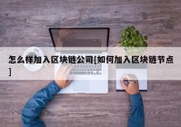 怎么样加入区块链公司[如何加入区块链节点]