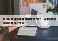 赣州区块链应用开发哪家公司好一点呢[赣州区块链技术产业园]