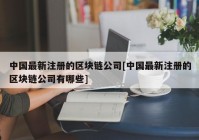 中国最新注册的区块链公司[中国最新注册的区块链公司有哪些]