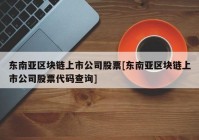 东南亚区块链上市公司股票[东南亚区块链上市公司股票代码查询]