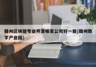 赣州区块链专业开发哪家公司好一些[赣州数字产业园]