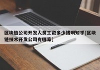 区块链公司开发人员工资多少钱啊知乎[区块链技术开发公司有哪家]