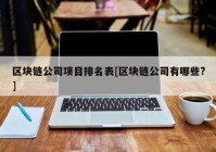 区块链公司项目排名表[区块链公司有哪些?]