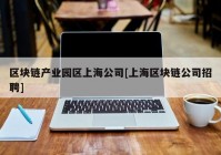 区块链产业园区上海公司[上海区块链公司招聘]