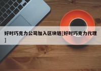 好时巧克力公司加入区块链[好时巧克力代理]