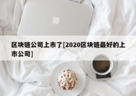 区块链公司上市了[2020区块链最好的上市公司]