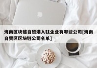 海南区块链自贸港入驻企业有哪些公司[海南自贸区区块链公司名单]