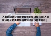 入职区块链公司需要知道的知识和技能[入职区块链公司需要知道的知识和技能有哪些]