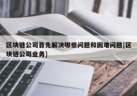 区块链公司首先解决哪些问题和困难问题[区块链公司业务]