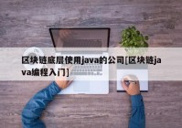 区块链底层使用java的公司[区块链java编程入门]