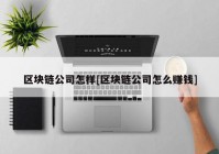 区块链公司怎样[区块链公司怎么赚钱]