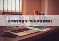 区块链管理咨询公司[区块链咨询师]