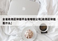 全省政务区块链平台有哪些公司[政务区块链是什么]