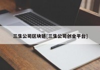 三生公司区块链[三生公司创业平台]