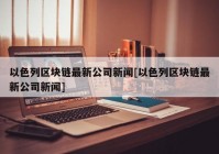 以色列区块链最新公司新闻[以色列区块链最新公司新闻]