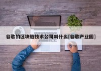 谷歌的区块链技术公司叫什么[谷歌产业园]