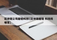 区块链公司趣链科技i[区块链趣链 科技找哪家]