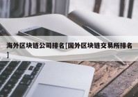 海外区块链公司排名[国外区块链交易所排名]