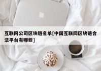 互联网公司区块链名单[中国互联网区块链合法平台有哪些]